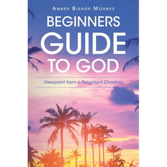 Beginners Guide to God: Viewpoint from a Reluctant Christian