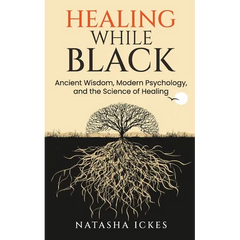 Healing While Black: Ancient Wisdom. Modern Psychology and the Science of Healing