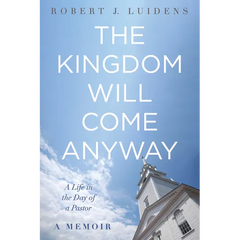 The Kingdom Will Come Anyway: A Life in the Day of a Pastor--A Memoir