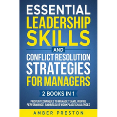 Essential Leadership Skills and Conflict Resolution Strategies for Managers (2 books in 1): Proven Techniques to Manage Teams, Inspire Performance, an