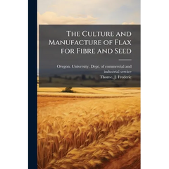 The Culture and Manufacture of Flax for Fibre and Seed