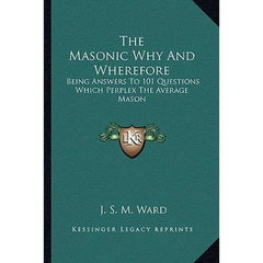The Masonic Why And Wherefore: Being Answers To 101 Questions Which Perplex The Average Mason