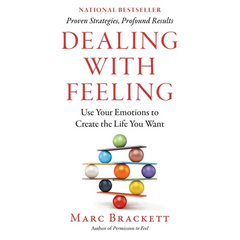 Dealing with Feeling: Use Your Emotions to Create the Life You Want