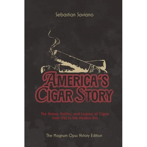 America's Cigar Story: The History, Politics, and Legacy of Cigars from 1762 to the Modern Era