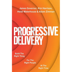 Progressive Delivery: Build the Right Thing for the Right People at the Right Time