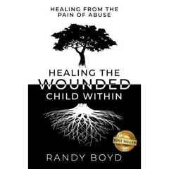 Healing The Wounded Child Within: A Guide to Healing the Pain of Abuse