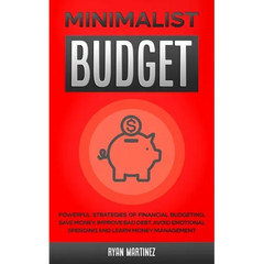 Minimalist Budget: Powerful Strategies of Financial Budgeting. Save Money, Improve Bad Debt, Avoid Emotional Spending and Learn Money Management