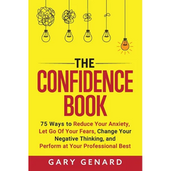 The Confidence Book: 75 Ways to Reduce Your Anxiety, Let Go Of Your Fears, Change Your Negative Thinking, and Perform at Your Professional Best