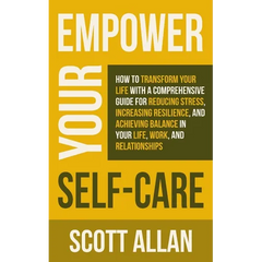 Empower Your Self Care: How to Transform Your Life with a Comprehensive Guide for Reducing Stress, Increasing Resilience, and Achieving Balance in You