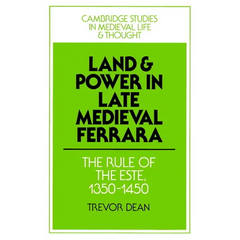 Land and Power in Late Medieval Ferrara: The Rule of the Este, 1350-1450