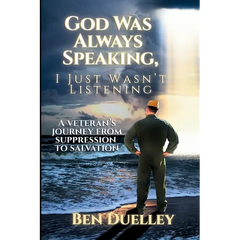 God Was Always Speaking, I Just Wasn't Listening: A Veteran's Journey from Suppression to Salvation