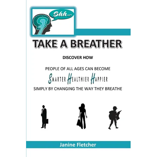 Shh Take A Breather: Discover how people of all ages can become Smarter, Healthier and Happier simply by changing the way they breathe