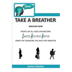 Shh Take A Breather: Discover how people of all ages can become Smarter, Healthier and Happier simply by changing the way they breathe