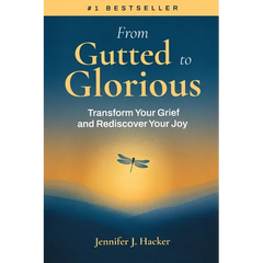 From Gutted to Glorious: Transform Your Grief and Rediscover Your Joy