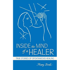 Inside the Mind of a Healer: True Stories of Spontaneous Healing
