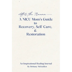 After the Trauma - A NICU Mom's Guide to Recovery, Self-Care, & Restoration: A NICU Mom's Guide