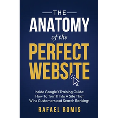 The Anatomy Of The Perfect Website: Inside Google's Training Guide: How To Turn It Into A Site That Wins Customers and Search Rankings