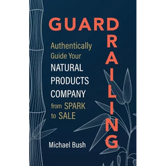 Guardrailing: Authentically Guide Your Natural Products Company from Spark to Sale