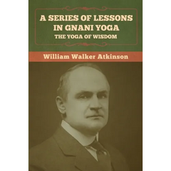 A Series of Lessons in Gnani Yoga: The Yoga of Wisdom