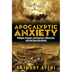 Apocalyptic Anxiety: Religion, Science, and America's Obsession with the End of the World