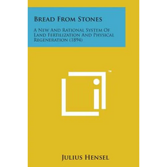 Bread from Stones: A New and Rational System of Land Fertilization and Physical Regeneration (1894)