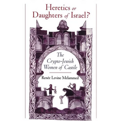 Heretics or Daughters of Israel?: The Crypto-Jewish Women of Castile