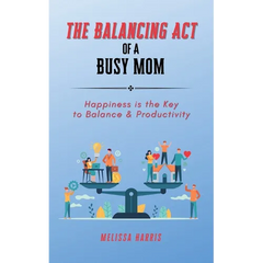 The Balancing Act of A Busy Mom: Happiness is the Key to Balance & Productivity