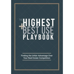 The Highest and Best Use Playbook: Finding the Unfair Advantage Over your Real Estate Competition
