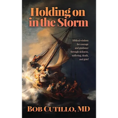 Holding on in the Storm: Biblical wisdom for courage and guidance through sickness, suffering, death, and grief