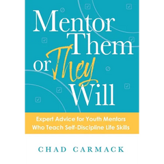 Mentor Them or They Will: Expert Advice for Youth Mentors Who Teach Self-Discipline Life Skills