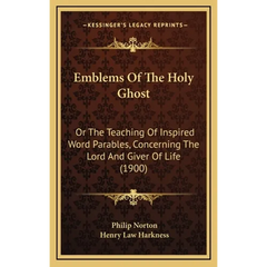 Emblems Of The Holy Ghost: Or The Teaching Of Inspired Word Parables, Concerning The Lord And Giver Of Life (1900)