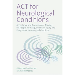 ACT for Neurological Conditions: Acceptance and Commitment Therapy for People with Acquired Brain Injury and Progressive Neurological Conditions