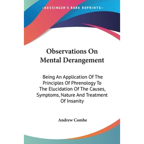 Observations On Mental Derangement: Being An Application Of The Principles Of Phrenology To The Elucidation Of The Causes, Symptoms, Nature And Treatm