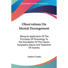 Observations On Mental Derangement: Being An Application Of The Principles Of Phrenology To The Elucidation Of The Causes, Symptoms, Nature And Treatm