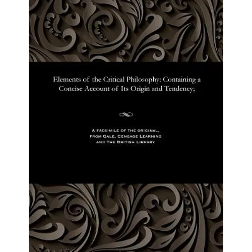 Elements of the Critical Philosophy: Containing a Concise Account of Its Origin and Tendency;