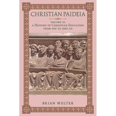 Christian Paideia (Vol. II): A History of Christian Education From 500 to 1050 AD