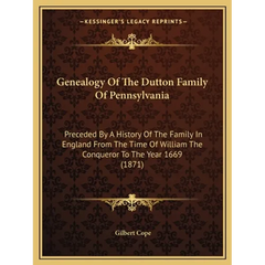Genealogy Of The Dutton Family Of Pennsylvania: Preceded By A History Of The Family In England From The Time Of William The Conqueror To The Year 1669
