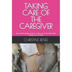 Taking Care of the Caregiver: An excellent guide on how to take care of yourself while taking care of others