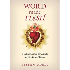Word Made Flesh: Meditations of the Saints on the Sacred Heart