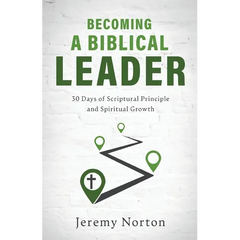 Becoming a Biblical Leader: 30 Days of Scriptural Principle and Spiritual Growth