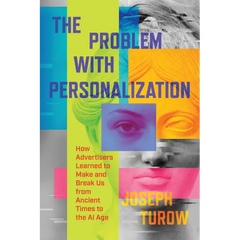 The Problem with Personalization: How Advertisers Learned to Make and Break Us from Ancient Times to the AI Age