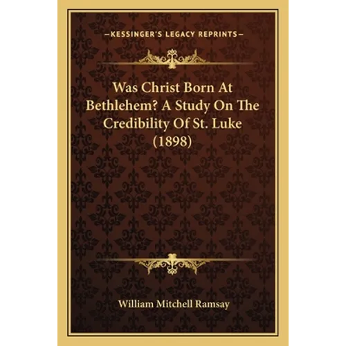 Was Christ Born At Bethlehem? A Study On The Credibility Of St. Luke (1898)