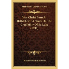 Was Christ Born At Bethlehem? A Study On The Credibility Of St. Luke (1898)