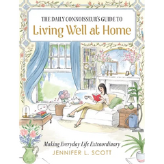 The Daily Connoisseur's Guide to Living Well at Home: Making Everyday Life Extraordinary