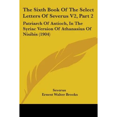 The Sixth Book Of The Select Letters Of Severus V2, Part 2: Patriarch Of Antioch, In The Syriac Version Of Athanasius Of Nisibis (1904)