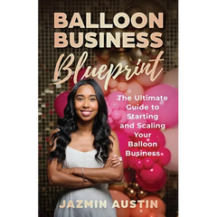 The Balloon Business Blueprint: The Ultimate Guide to Starting and Scaling Your Balloon Business