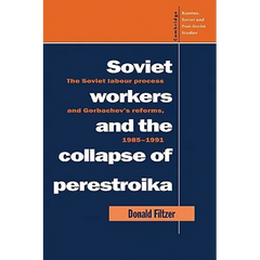 Soviet Workers and the Collapse of Perestroika: The Soviet Labour Process and Gorbachev's Reforms, 1985 1991