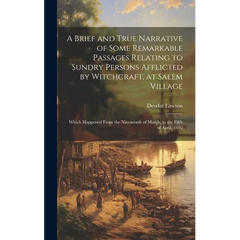 A Brief and True Narrative of Some Remarkable Passages Relating to Sundry Persons Afflicted by Witchcraft, at Salem Village: Which Happened From the N