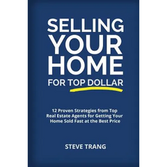 Selling Your Home for Top Dollar: 12 Proven Strategies from Top Real Estate Agents for Getting Your Home Sold Fast at the Best Price