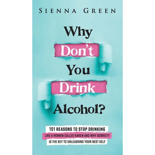 Why Don't You Drink Alcohol?: 101 Reasons To Stop Drinking Like A Woman Called Karen And Why Sobriety Is The Key To Unleashing Your Best Self. Quit